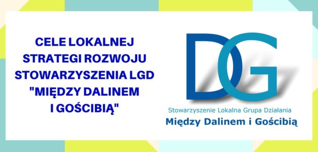 CELE LOKALNEJ STRATEGII ROZWOJU STOWARZYSZENIA LGD “MIĘDZY DALINEM I GOŚCIBIĄ” NA LATA 2014-2020