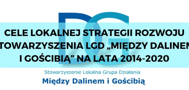 CELE LOKALNEJ STRATEGII ROZWOJU STOWARZYSZENIA LGD „MIĘDZY DALINEM I GOŚCIBIĄ” NA LATA 2014-2020