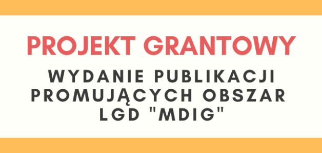 Podsumowanie realizacji przez LGD „MDiG” projektu grantowego – „Wydanie publikacji promujących obszar LGD MDiG”