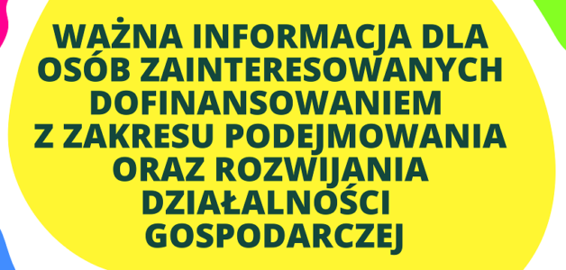WAŻNA INFORMACJA DLA OSÓB ZAINTERESOWANYCH DOFINANSOWANIEM Z ZAKRESU PODEJMOWANIA ORAZ ROZWIJANIA DZIAŁALNOŚCI  GOSPODARCZEJ