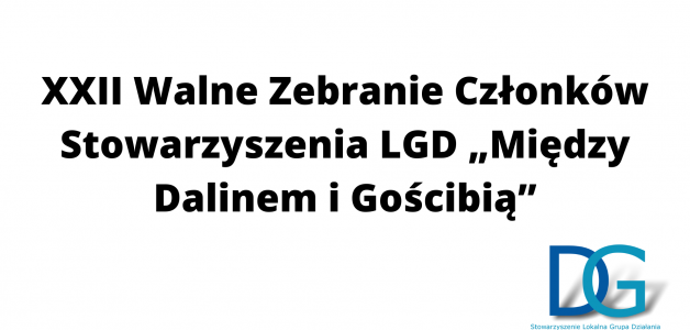 XXII Walne Zebranie Członków Stowarzyszenia LGD „Między Dalinem i Gościbią”