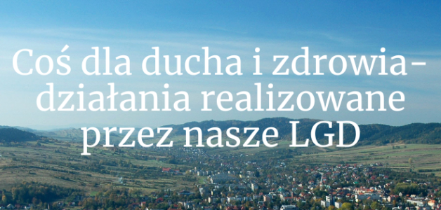 Coś dla ducha i zdrowia- działania realizowane przez nasze LGD
