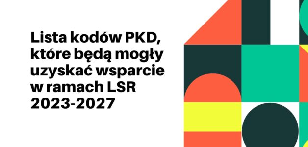 Lista kodów PKD, które będą mogły uzyskać wsparcie w zakresie podejmowania oraz rozwijania działalności gospodarczej w ramach LSR 2023-2027